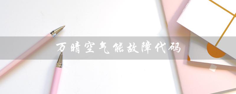 万晴空气能故障代码（什么是万晴空气能热水器）