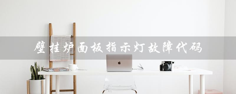 壁挂炉面板指示灯故障代码（壁挂炉面板指示灯常亮的原因是什么）