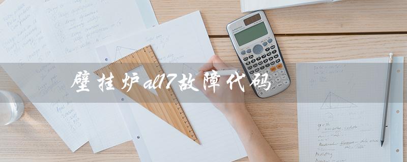 壁挂炉al17故障代码(壁挂炉故障代码图片)