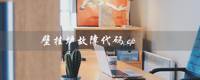 壁挂炉故障代码 ep（老万壁挂炉ep故障代码是什么）