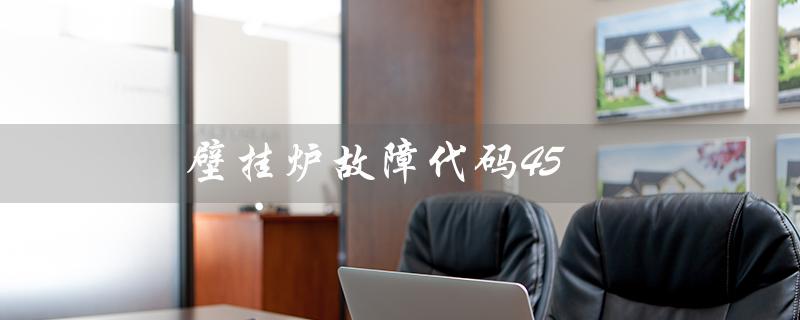 壁挂炉故障代码45（壁挂炉E1故障怎么处理）