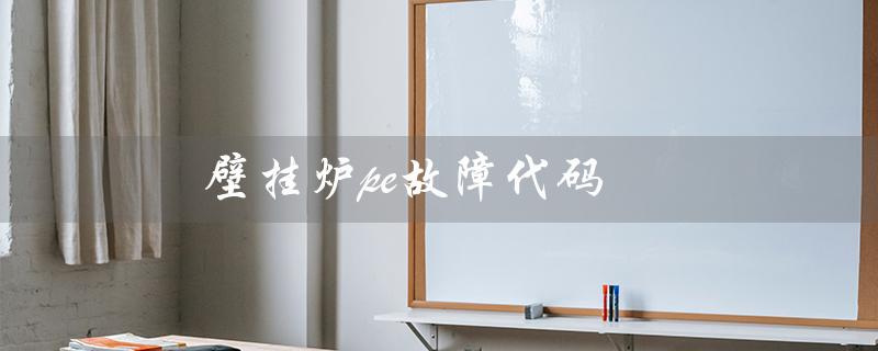壁挂炉pe故障代码（壁挂炉故障代码图片）