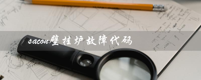 sacon壁挂炉故障代码（ariston壁挂炉故障代码是什么）