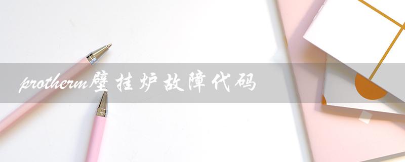 protherm壁挂炉故障代码