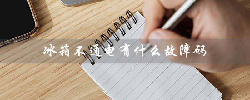 冰箱不通电有什么故障码（冰箱不通电怎么修）