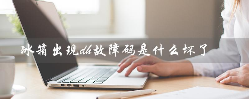 冰箱出现dh故障码是什么坏了（冰箱出现ee故障怎么办）