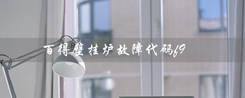 百得壁挂炉故障代码f9（百得壁挂炉故障代码图是什么）