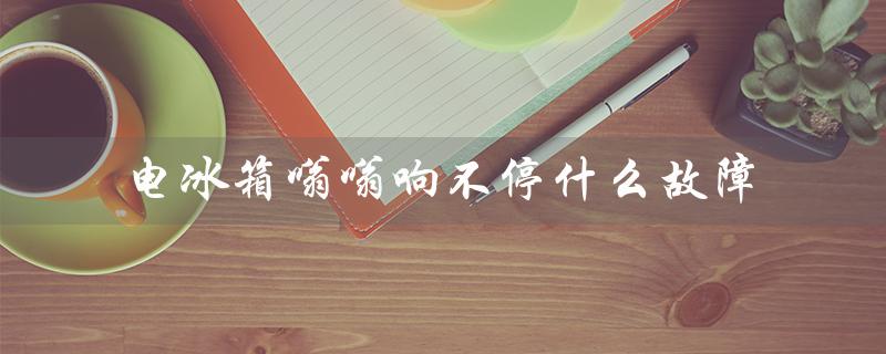 电冰箱嗡嗡响不停什么故障（电冰箱为什么会嗡嗡响）