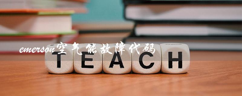emerson空气能故障代码（空气能故障代码有哪些）