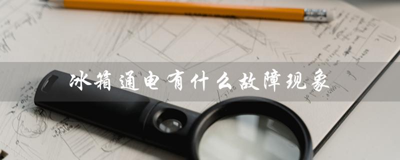 冰箱通电有什么故障现象（冰箱通电灯亮不制冷，为什么）