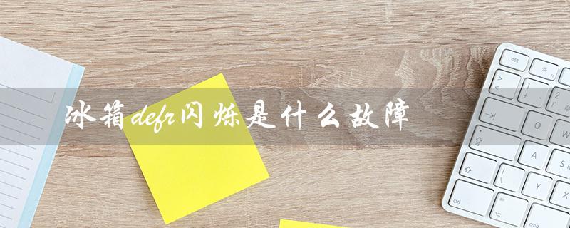 冰箱defr闪烁是什么故障（冰箱defr是啥）