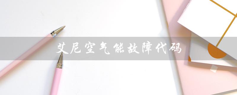 艾尼空气能故障代码（空气能故障代码有哪些）