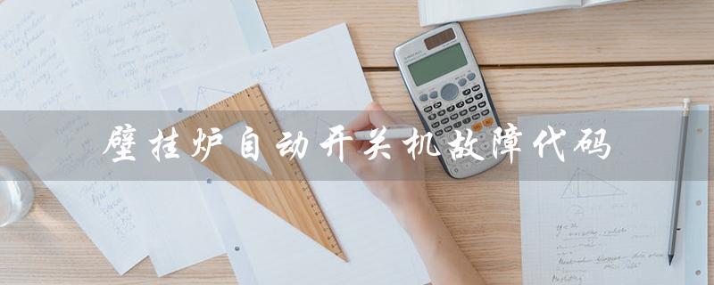 壁挂炉自动开关机故障代码（壁挂炉故障代码有哪些）
