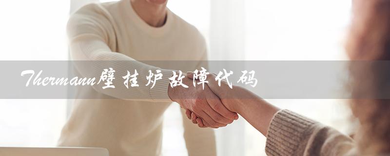Thermann壁挂炉故障代码（ariston壁挂炉故障代码是什么）