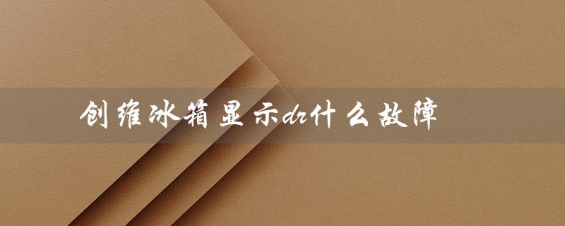 创维冰箱显示dr什么故障（冰箱显示dr是什么）