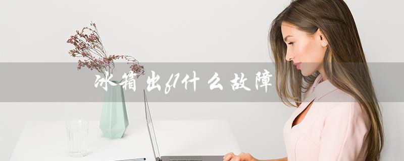 冰箱出f1什么故障（冰箱出现F1怎么解决）
