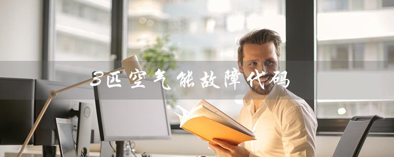 3匹空气能故障代码（空气能故障代码有哪些）