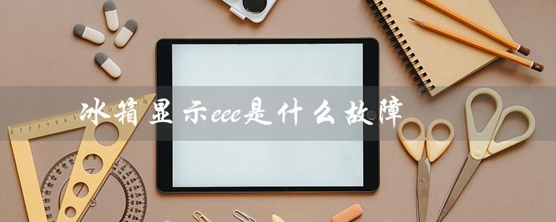冰箱显示eee是什么故障（冰箱e6故障怎么办）