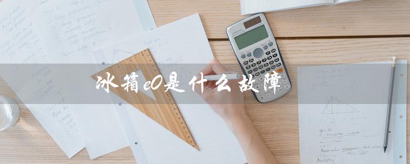 冰箱e0是什么故障（美的冰箱e0故障如何解决）