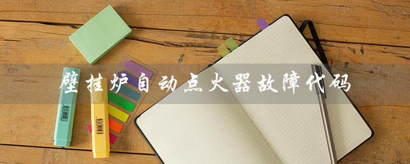 壁挂炉自动点火器故障代码（壁挂炉点火器故障怎么处理）