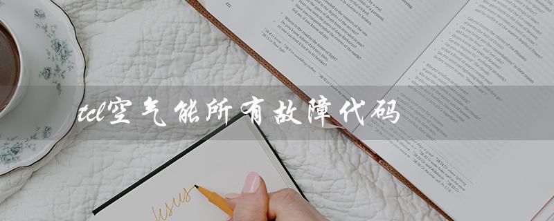 空气能所有故障代码（TCL空气能故障代码查询）