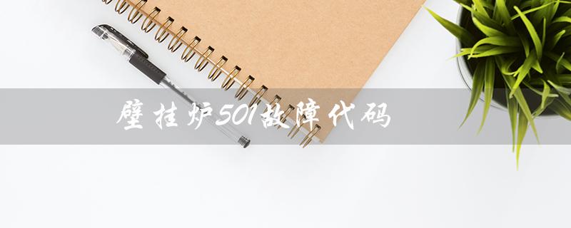 壁挂炉501故障代码(壁挂炉501故障怎么处理)