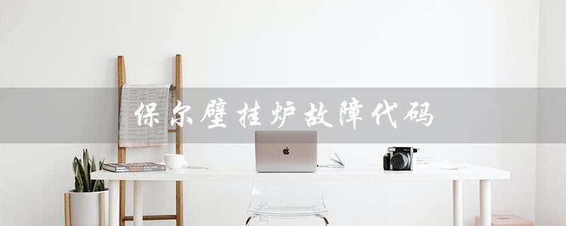 保尔壁挂炉故障代码(壁挂炉E1故障怎么办)
