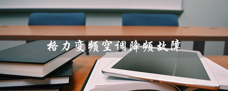 变频空调降频故障（1.5匹变频空调多少钱）