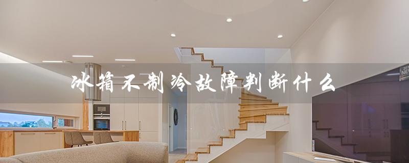 冰箱不制冷故障判断什么（冰箱不制冷怎么办）