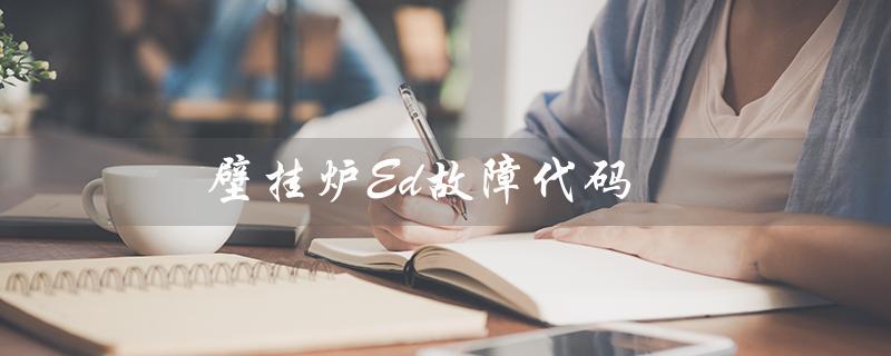 壁挂炉Ed故障代码（壁挂炉故障代码查询）