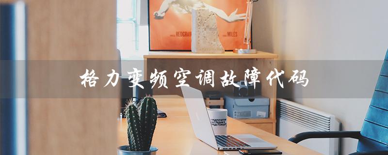 变频空调故障代码(变频空调故障代码表是什么)