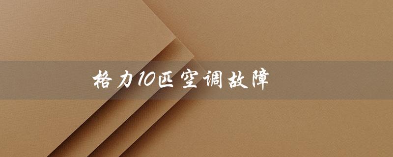 10匹空调故障(空调E1故障怎么办)