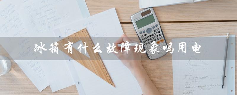 冰箱有什么故障现象吗用电（常见故障及解决方法）