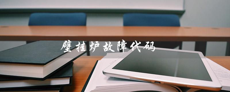 壁挂炉故障代码卝(壁挂炉故障代码是什么)