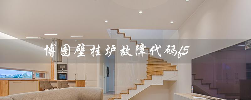 博图壁挂炉故障代码f5（博图壁挂炉是什么）
