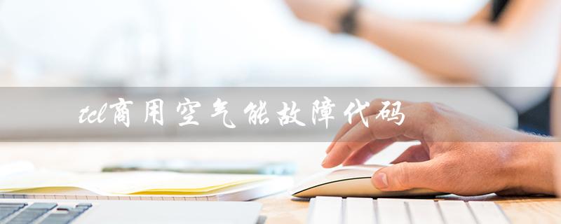 商用空气能故障代码（商用空气能故障代码是什么）