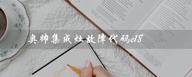 奥帅集成灶故障代码e18(奥帅集成灶名牌吗)