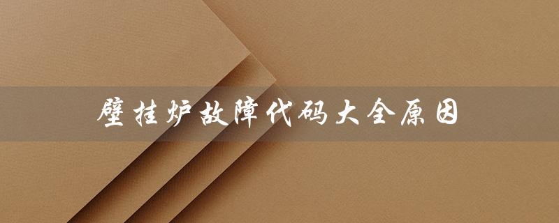 壁挂炉故障代码大全原因（威能壁挂炉故障代码原因）