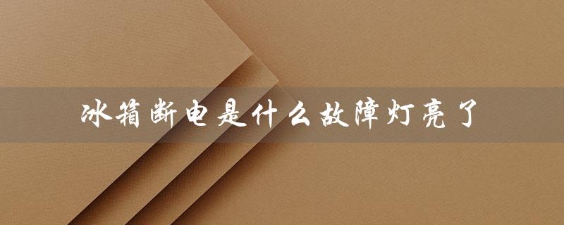 冰箱断电是什么故障灯亮了（冰箱为什么断电）