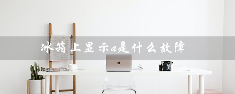 冰箱上显示a是什么故障（冰箱上下都不制冷原因）