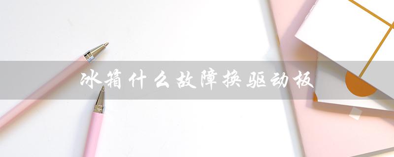 冰箱什么故障换驱动板（冰箱出现e3故障怎么办）