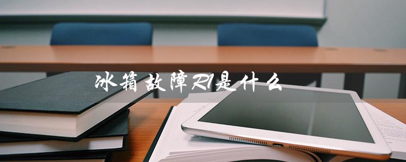 冰箱故障R1是什么（冰箱出现r1是什么）