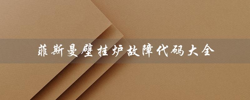 菲斯曼壁挂炉故障代码大全（菲斯曼燃气壁挂炉故障代码大全）