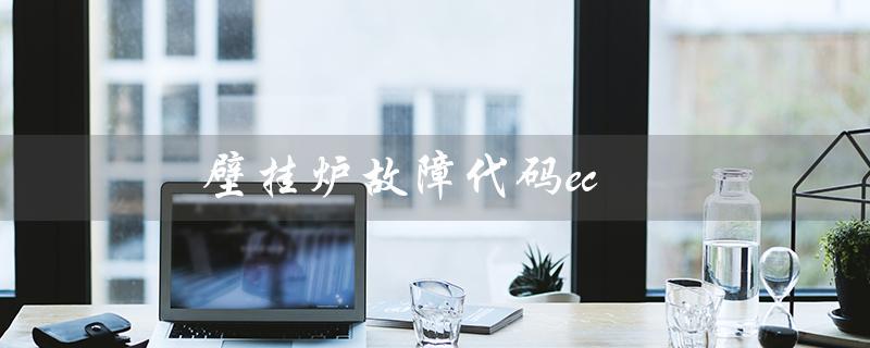 壁挂炉故障代码ec（壁挂炉Ec12故障怎么办）