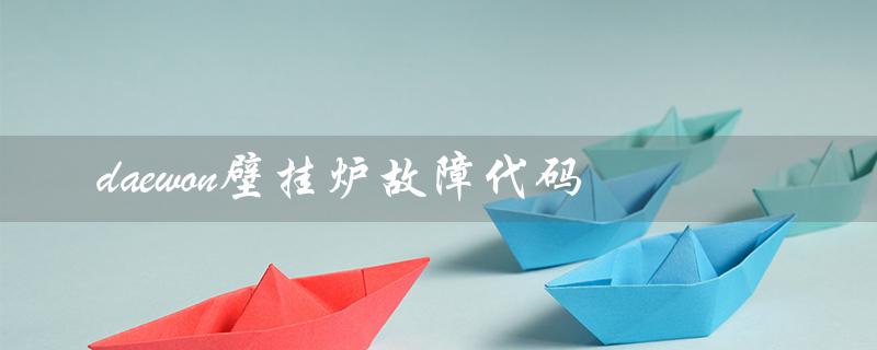 daewon壁挂炉故障代码（daewon壁挂炉ec故障怎么办）