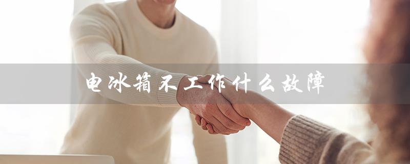 电冰箱不工作什么故障（电冰箱为什么不工作）
