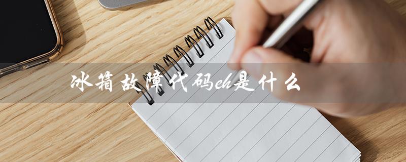 冰箱故障代码eh是什么(冰箱e5故障代码修复方法)