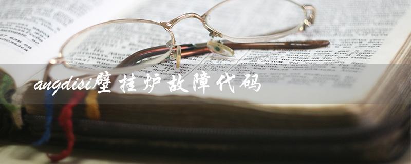 angdisi壁挂炉故障代码（ariston壁挂炉故障代码是什么）