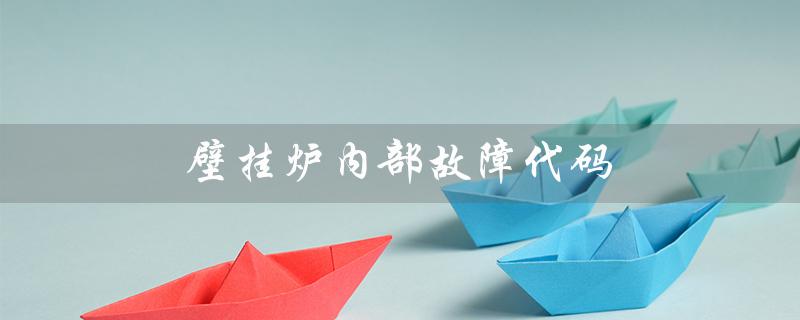 壁挂炉内部故障代码（壁挂炉故障代码有哪些）