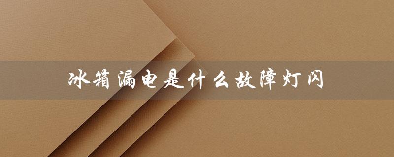 冰箱漏电是什么故障灯闪（冰箱漏电原因及处理方法）